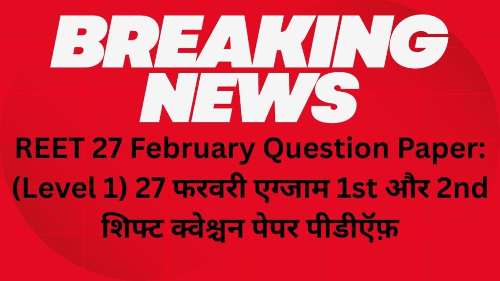REET 27 February Question Paper: (Level 1) 27 फरवरी एग्जाम 1st और 2nd शिफ्ट क्वेश्चन पेपर पीडीऍफ़